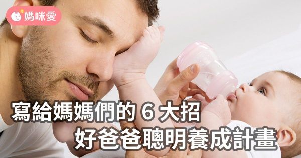 聰明 6 大招!寫給媽媽們的「好爸爸養成計畫」