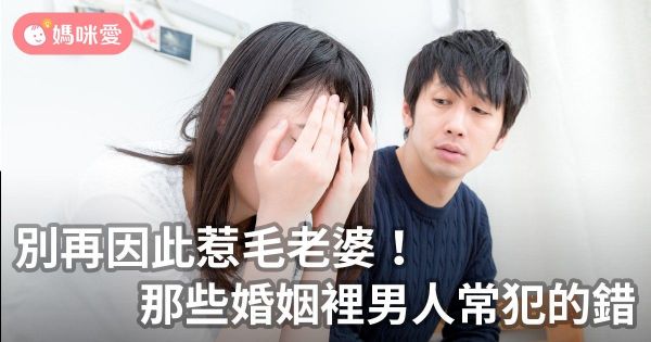 別再因此惹毛老婆!那些婚姻裡男人常犯的錯