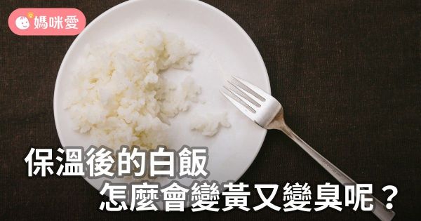 保溫後的白飯,怎麼會變黃又變臭呢?