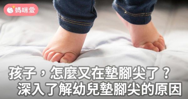 孩子,怎麼又在墊腳尖了?深入了解幼兒墊腳尖的原因